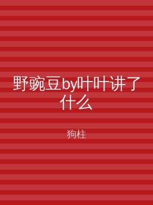 野豌豆by叶叶讲了什么