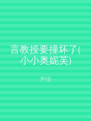 言教授要撞坏了(小小奥妮芙)
