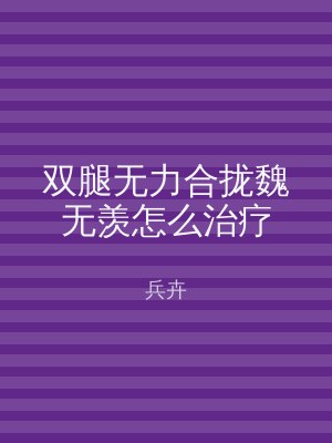 双腿无力合拢魏无羡怎么治疗