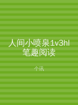 人间小喷泉1v3hl笔趣阅读