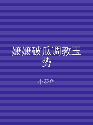 嬷嬷破瓜调教玉势