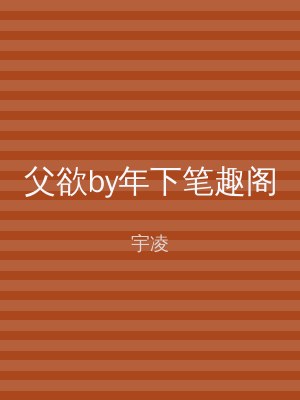父欲by年下笔趣阁