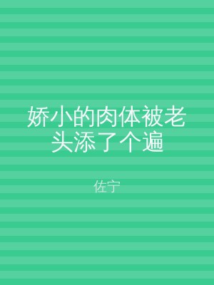 娇小的肉体被老头添了个遍