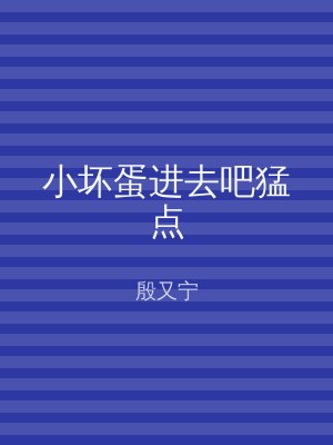 小坏蛋进去吧猛点