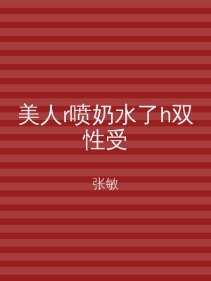 美人r喷奶水了h双性受