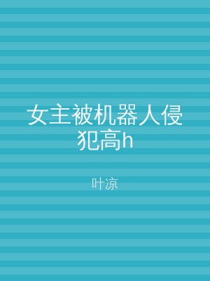 女主被机器人侵犯高h