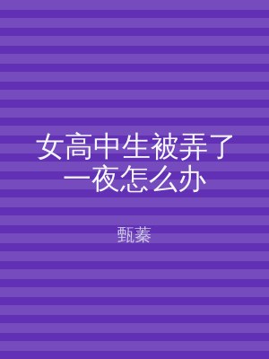 女高中生被弄了一夜怎么办