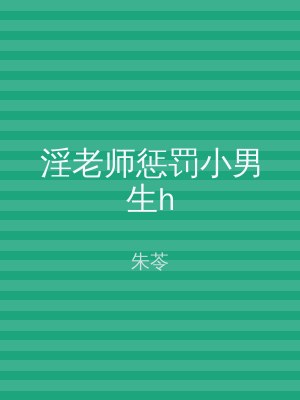 淫老师惩罚小男生h