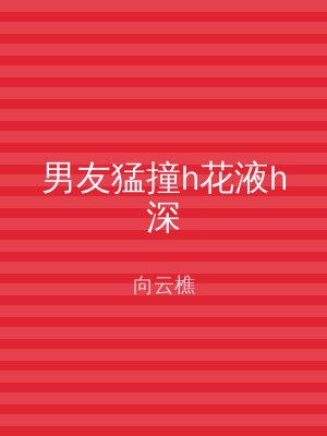 男友猛撞h花液h深