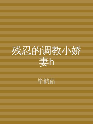 残忍的调教小娇妻h
