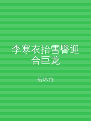 李寒衣抬雪臀迎合巨龙