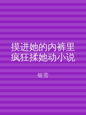 摸进她的内裤里疯狂揉她动小说