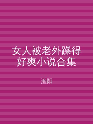 女人被老外躁得好爽小说合集