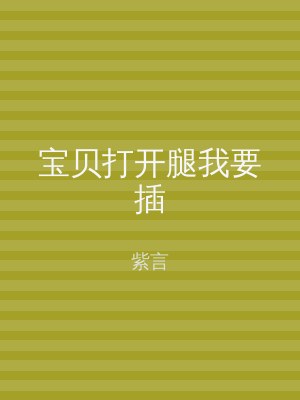 宝贝打开腿我要插