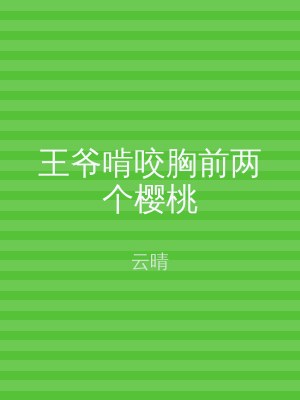 王爷啃咬胸前两个樱桃