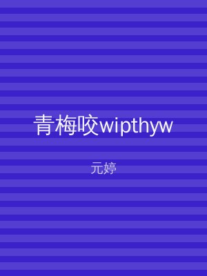 青梅咬wipthyw