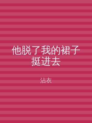他脱了我的裙子挺进去