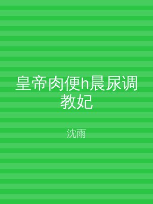 皇帝肉便h晨尿调教妃