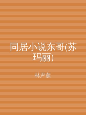 同居小说东哥(苏玛丽)