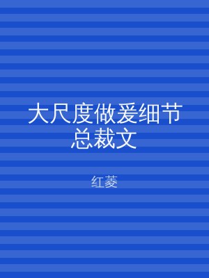 大尺度做爰细节总裁文
