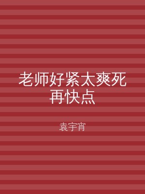 老师好紧太爽死再快点
