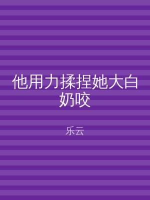 他用力揉捏她大白奶咬