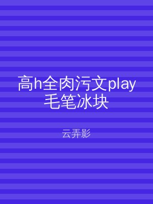 高h全肉污文play毛笔冰块