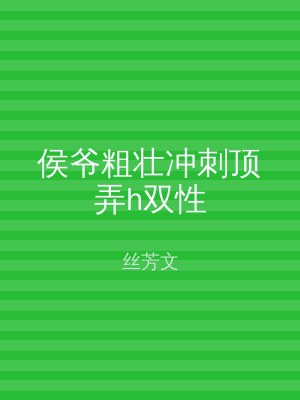 侯爷粗壮冲刺顶弄h双性