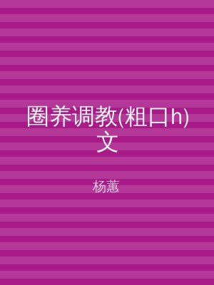 圈养调教(粗口h)文