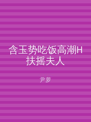 含玉势吃饭高潮H扶摇夫人