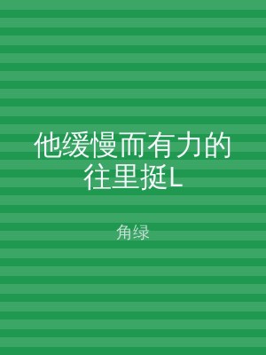 他缓慢而有力的往里挺L