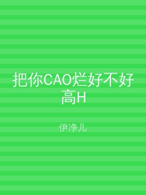 把你CAO烂好不好高H