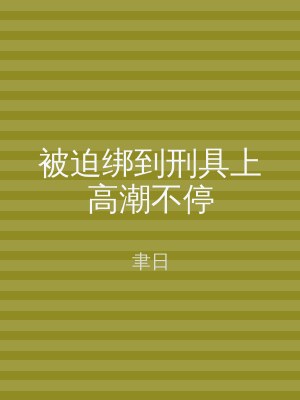 被迫绑到刑具上高潮不停