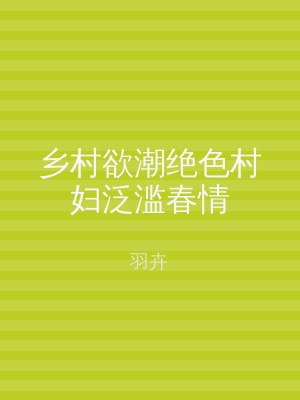乡村欲潮绝色村妇泛滥春情