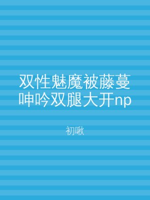 双性魅魔被藤蔓呻吟双腿大开np